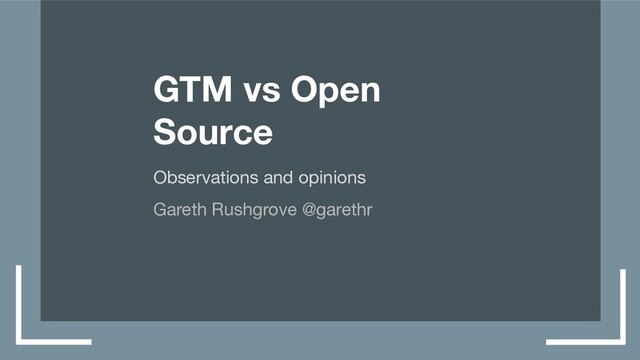GTM vs Open
Source
Observations and opinions
Gareth Rushgrove @garethr
