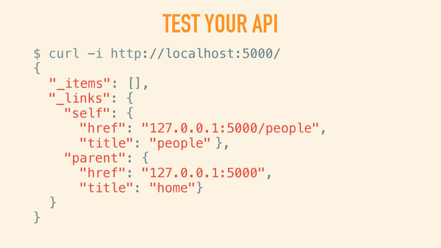 TEST YOUR API
$ curl -i http://localhost:5000/
{
"_items": [],
"_links": {
"self": {
"href": "127.0.0.1:5000/people",
"title": "people" },
"parent": {
"href": "127.0.0.1:5000",
"title": "home"}
}
}
