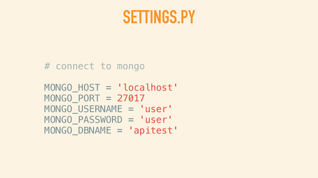 SETTINGS.PY
# connect to mongo
MONGO_HOST = 'localhost'
MONGO_PORT = 27017
MONGO_USERNAME = 'user'
MONGO_PASSWORD = 'pw'
MONGO_DBNAME = 'apitest'
# or (better):
MONGO_URI = ‘mongodb://user:pw@localhost:27017/apitest'
