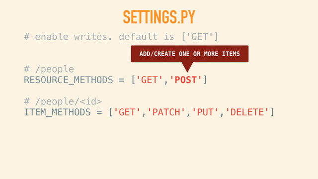 SETTINGS.PY
# enable writes. default is ['GET']
# /people
RESOURCE_METHODS = ['GET','POST']
# /people/
ITEM_METHODS = ['GET','PATCH','PUT','DELETE']
