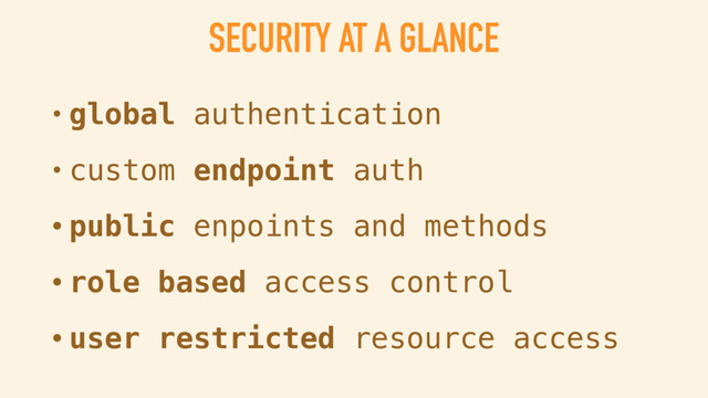 SECURITY AT A GLANCE
• global authentication
• endpoint authentication
• public enpoints and methods
• role based access control
• user restricted resource access
