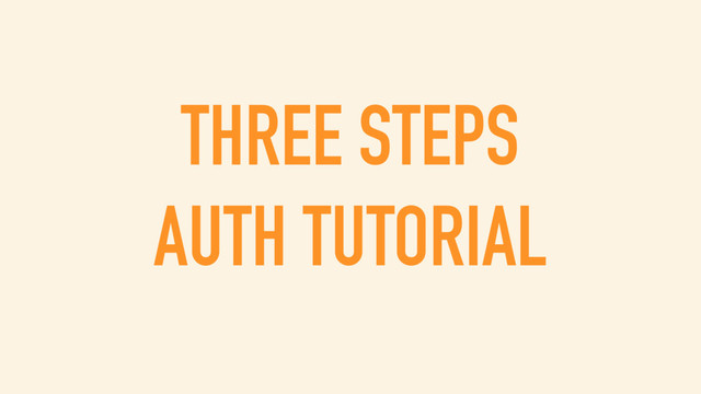 THREE STEPS
AUTH TUTORIAL

