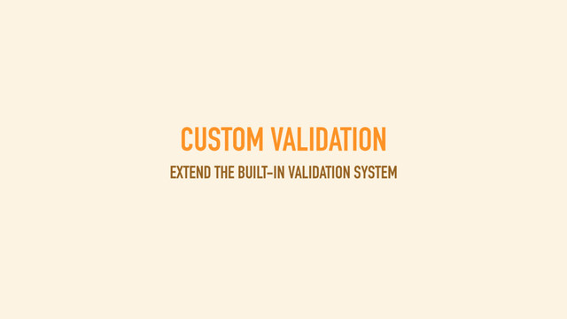 CUSTOM VALIDATION
EXTEND THE BUILT-IN VALIDATION SYSTEM
