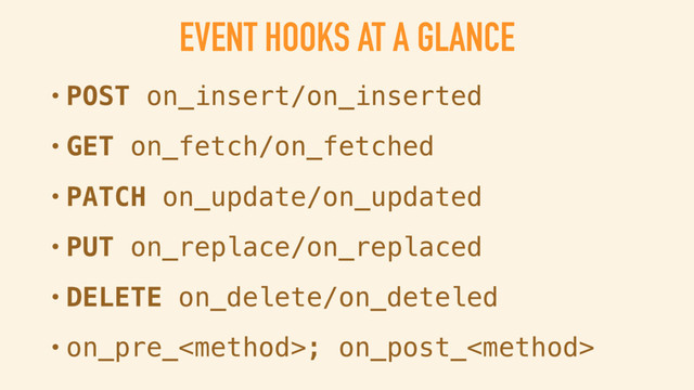 EVENT HOOKS AT A GLANCE
• POST on_insert/on_inserted
• GET on_fetch/on_fetched
• PATCH on_update/on_updated
• PUT on_replace/on_replaced
• DELETE on_delete/on_deteled
• on_pre_; on_post_
