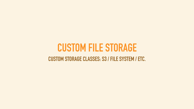 CUSTOM FILE STORAGE
CUSTOM STORAGE CLASSES: S3 / FILE SYSTEM / ETC.
