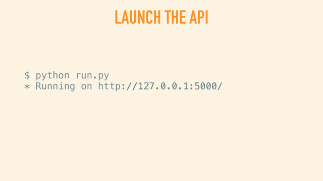 LAUNCH THE API
$ python run.py
* Running on http://127.0.0.1:5000/
