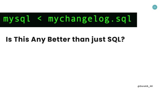@DerekB_WI
21
Is This Any Better than just SQL?
