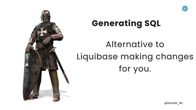 @DerekB_WI
36
Generating SQL
Alternative to
Liquibase making changes
for you.
