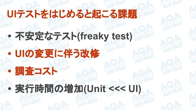 UIテストをはじめると起こる課題
• 不安定なテスト(freaky test)
• UIの変更に伴う改修
• 調査コスト
• 実行時間の増加(Unit <<< UI)
