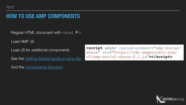 KRISTARELLA.blog
TEXT
HOW TO USE AMP COMPONENTS
- Regular HTML document with 
- Load AMP JS
- Load JS for additional components
- See the Getting Started guide on amp.dev
- And the Components Directory

