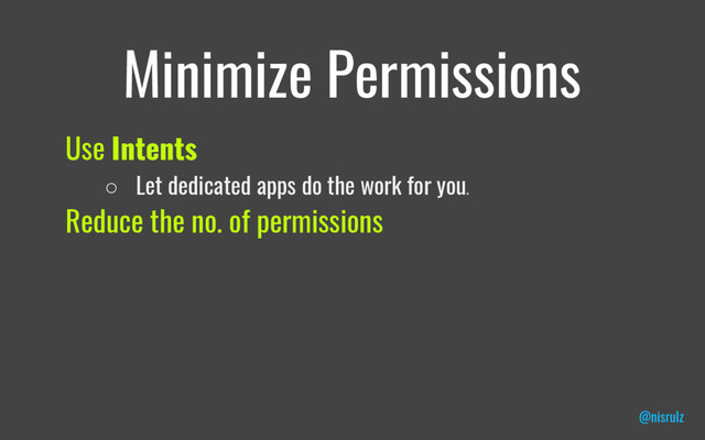 Minimize Permissions
Use Intents
○ Let dedicated apps do the work for you.
Reduce the no. of permissions
@nisrulz
