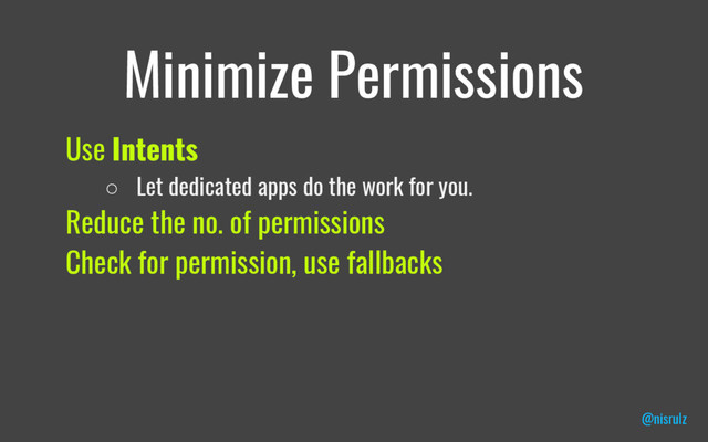 Minimize Permissions
Use Intents
○ Let dedicated apps do the work for you.
Reduce the no. of permissions
Check for permission, use fallbacks
@nisrulz
