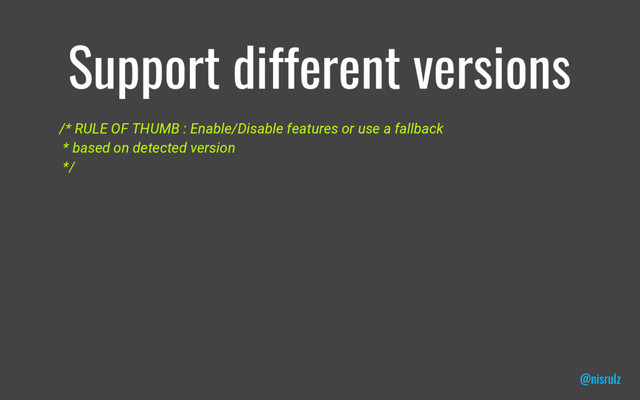 Support different versions
/* RULE OF THUMB : Enable/Disable features or use a fallback
* based on detected version
*/
@nisrulz
