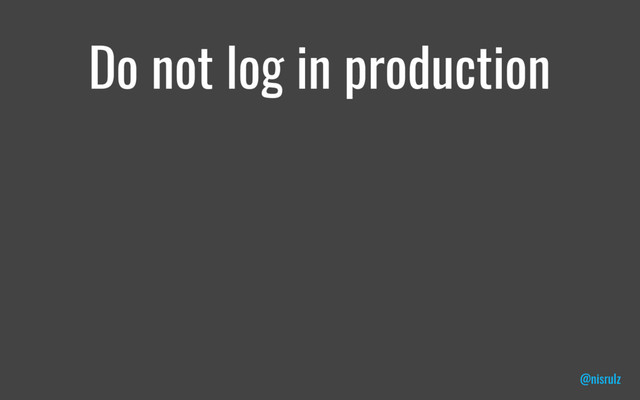 Do not log in production
@nisrulz
