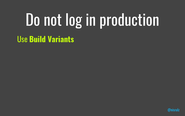 Do not log in production
Use Build Variants
@nisrulz
