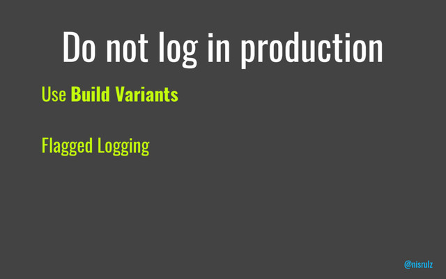 Do not log in production
Use Build Variants
Flagged Logging
@nisrulz
