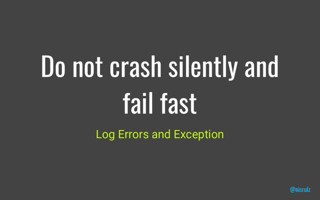 Do not crash silently and
fail fast
@nisrulz
Log Errors and Exception
