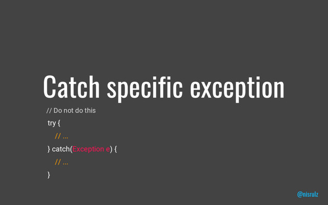 Catch specific exception
@nisrulz
// Do not do this
try {
// ...
} catch(Exception e) {
// ...
}
