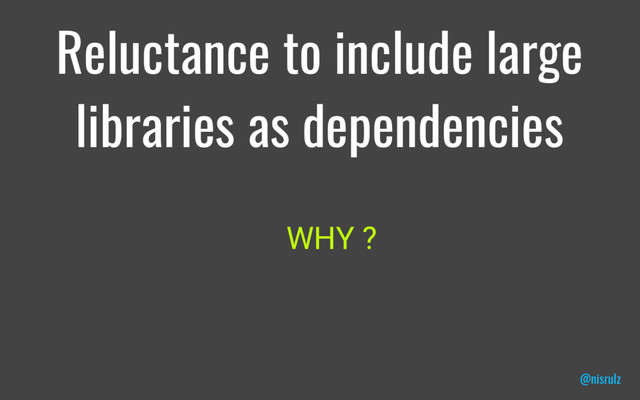 Reluctance to include large
libraries as dependencies
WHY ?
@nisrulz
