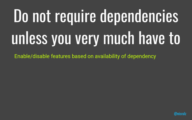 Do not require dependencies
unless you very much have to
Enable/disable features based on availability of dependency
@nisrulz
