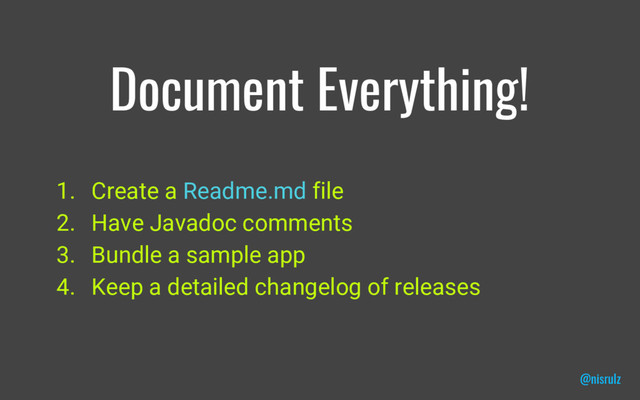 Document Everything!
1. Create a Readme.md file
2. Have Javadoc comments
3. Bundle a sample app
4. Keep a detailed changelog of releases
@nisrulz
