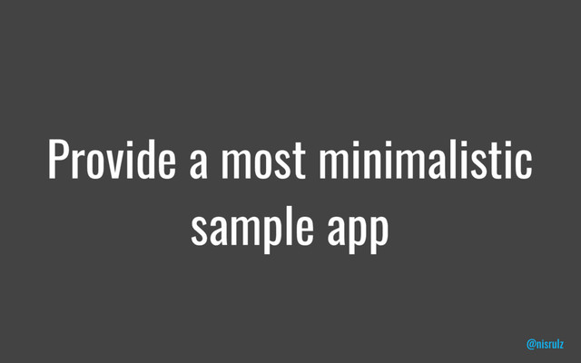 Provide a most minimalistic
sample app
@nisrulz
