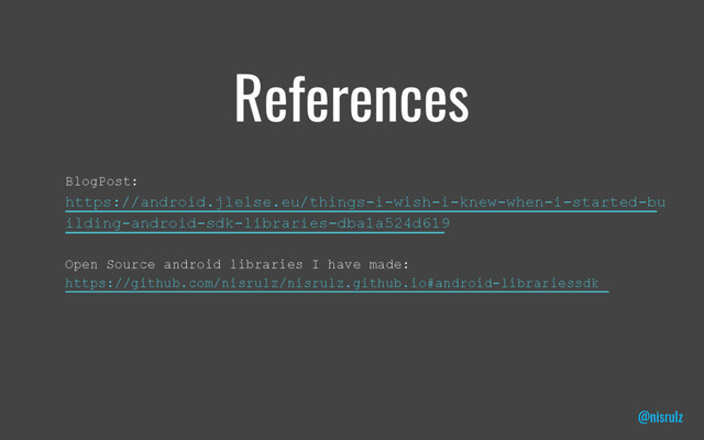 References
BlogPost:
https://android.jlelse.eu/things-i-wish-i-knew-when-i-started-bu
ilding-android-sdk-libraries-dba1a524d619
Open Source android libraries I have made:
https://github.com/nisrulz/nisrulz.github.io#android-librariessdk
@nisrulz
