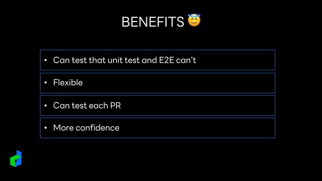 BENEFITS 😇
• Can test that unit test and E2E can’t
• Flexible
• Can test each PR
• More confidence
