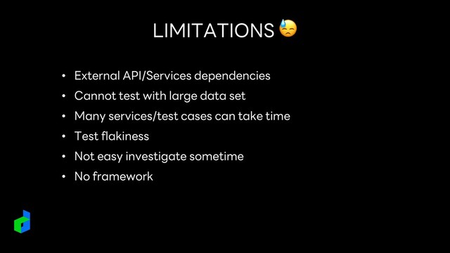 LIMITATIONS 😓
• External API/Services dependencies
• Cannot test with large data set
• Many services/test cases can take time
• Test flakiness
• Not easy investigate sometime
• No framework
