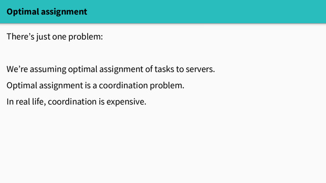 Optimal assignment
There’s just one problem:
We’re assuming optimal assignment of tasks to servers.
Optimal assignment is a coordination problem.
In real life, coordination is expensive.
