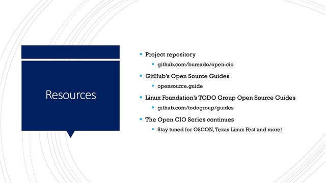 Resources
▪ Project repository
▪ github.com/bureado/open-cio
▪ GitHub’s Open Source Guides
▪ opensource.guide
▪ Linux Foundation’s TODO Group Open Source Guides
▪ github.com/todogroup/guides
▪ The Open CIO Series continues
▪ Stay tuned for OSCON, Texas Linux Fest and more!
