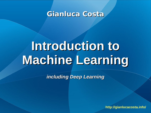 Gianluca Costa
Gianluca Costa
Introduction to
Introduction to
Machine Learning
Machine Learning
including Deep Learning
including Deep Learning
http://gianlucacosta.info/
