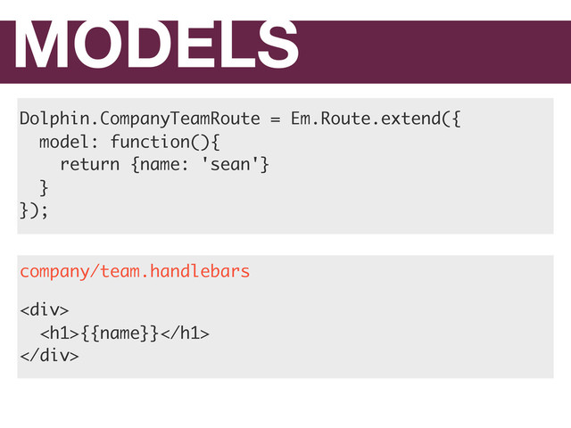 MODELS
Dolphin.CompanyTeamRoute = Em.Route.extend({
model: function(){
return {name: 'sean'}
}
});
<div>
<h1>{{name}}</h1>
</div>
company/team.handlebars
