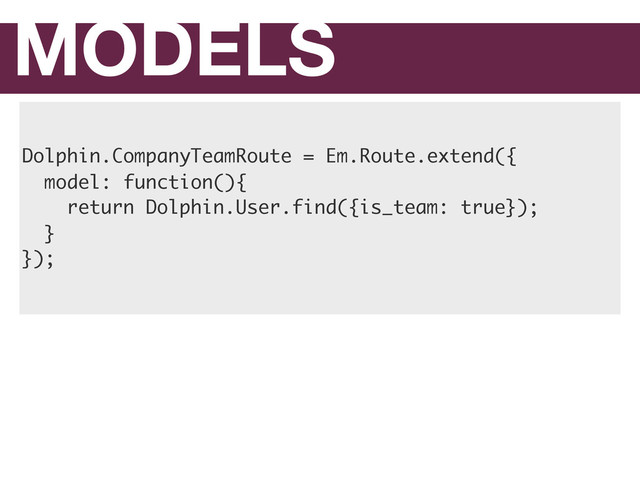 MODELS
Dolphin.CompanyTeamRoute = Em.Route.extend({
model: function(){
return Dolphin.User.find({is_team: true});
}
});
