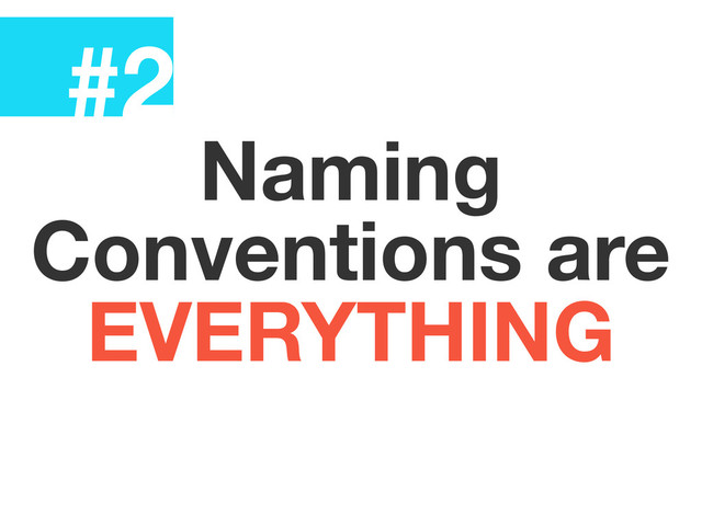 #2
Naming
Conventions are
EVERYTHING
