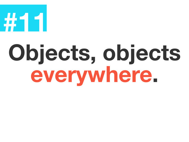 #11
Objects, objects
everywhere.
