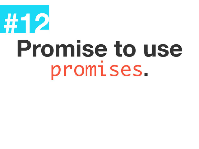 #12
Promise to use
promises.
