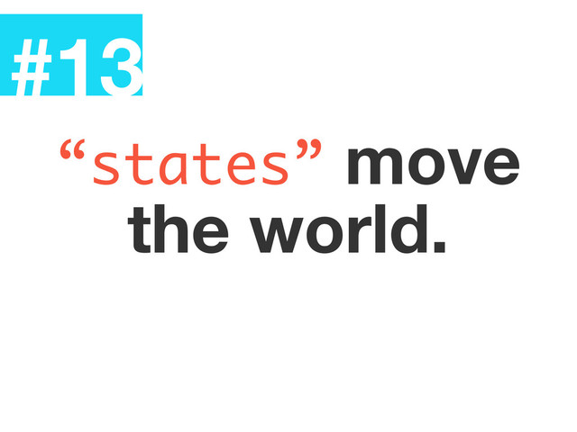 #13
“states” move
the world.
