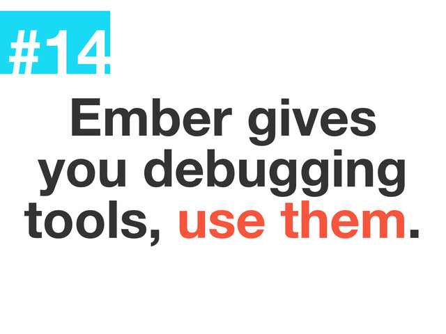 #14
Ember gives
you debugging
tools, use them.
