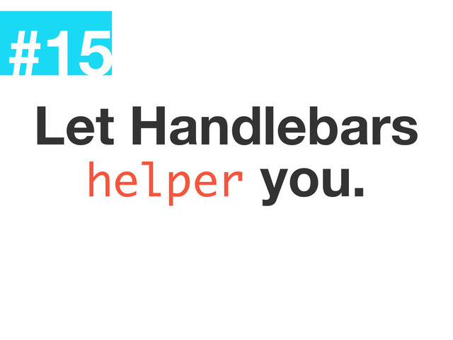 #15
Let Handlebars
helper you.

