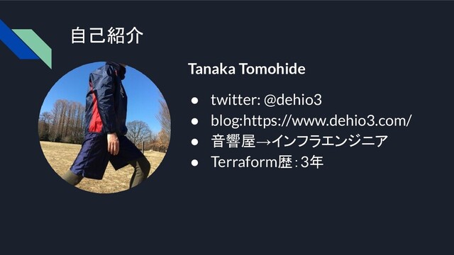 自己紹介
Tanaka Tomohide
● twitter: @dehio3
● blog:https://www.dehio3.com/
● 音響屋→インフラエンジニア
● Terraform歴：3年
