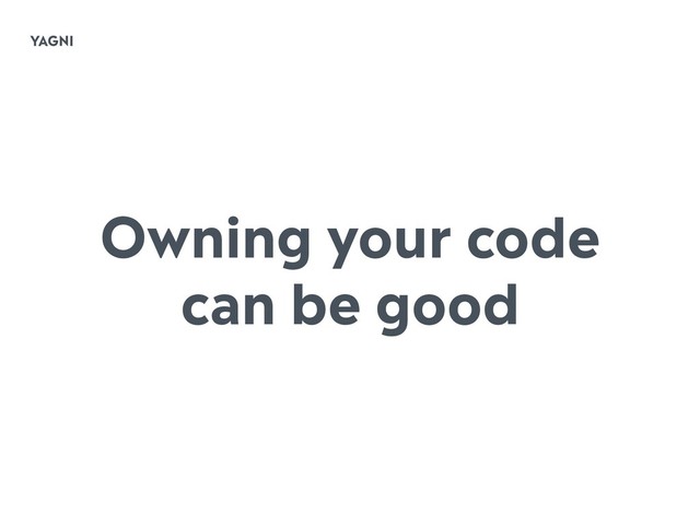 YAGNI
Owning your code
can be good
