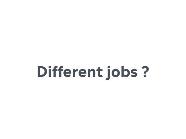 Different jobs ?
