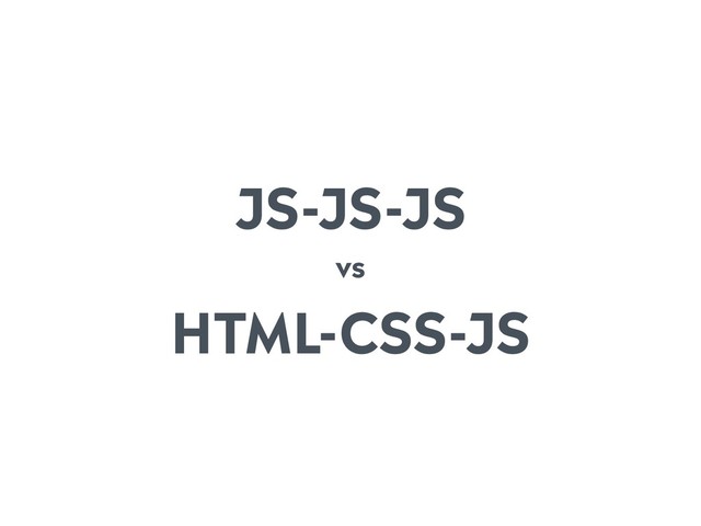 JS-JS-JS
vs
HTML-CSS-JS

