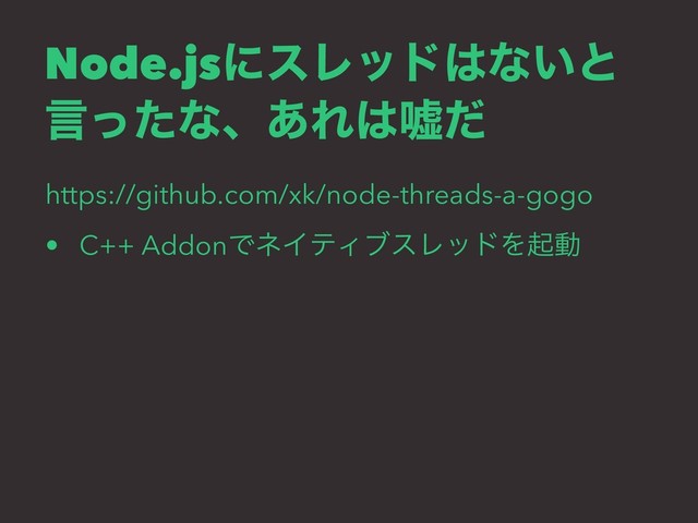 Node.jsʹεϨου͸ͳ͍ͱ
ݴͬͨͳɺ͋Ε͸ӕͩ
https://github.com/xk/node-threads-a-gogo
• C++ AddonͰωΠςΟϒεϨουΛىಈ
