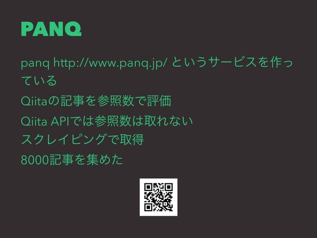 PANQ
panq http://www.panq.jp/ ͱ͍͏αʔϏεΛ࡞ͬ
͍ͯΔ
QiitaͷهࣄΛࢀর਺ͰධՁ
Qiita APIͰ͸ࢀর਺͸औΕͳ͍
εΫϨΠϐϯάͰऔಘ
8000هࣄΛूΊͨ
