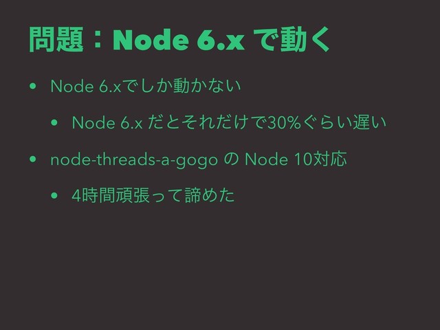 ໰୊ɿNode 6.x Ͱಈ͘
• Node 6.xͰ͔͠ಈ͔ͳ͍
• Node 6.x ͩͱͦΕ͚ͩͰ30%͙Β͍஗͍
• node-threads-a-gogo ͷ Node 10ରԠ
• 4࣌ؒؤுͬͯఘΊͨ
