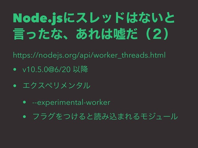 Node.jsʹεϨου͸ͳ͍ͱ
ݴͬͨͳɺ͋Ε͸ӕͩʢ̎ʣ
https://nodejs.org/api/worker_threads.html
• v10.5.0@6/20 Ҏ߱
• ΤΫεϖϦϝϯλϧ
• --experimental-worker
• ϑϥάΛ͚ͭΔͱಡΈࠐ·ΕΔϞδϡʔϧ
