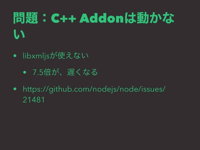 ໰୊ɿC++ Addon͸ಈ͔ͳ
͍
• libxmljs͕࢖͑ͳ͍
• 7.5ഒ͕ɺ஗͘ͳΔ
• https://github.com/nodejs/node/issues/
21481
