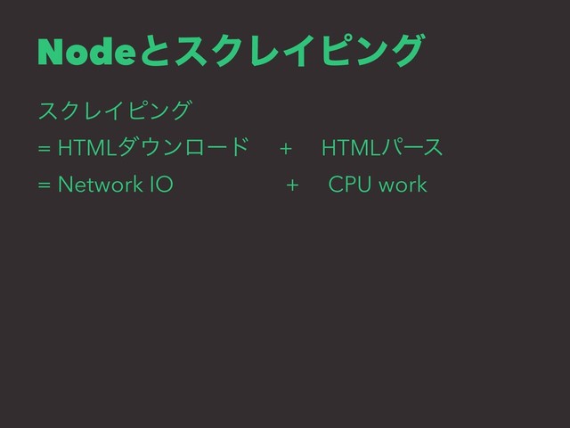 NodeͱεΫϨΠϐϯά
εΫϨΠϐϯά
= HTMLμ΢ϯϩʔυɹ + ɹHTMLύʔε
= Network IOɹɹɹɹɹ+ɹ CPU work
